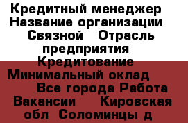Кредитный менеджер › Название организации ­ Связной › Отрасль предприятия ­ Кредитование › Минимальный оклад ­ 32 500 - Все города Работа » Вакансии   . Кировская обл.,Соломинцы д.